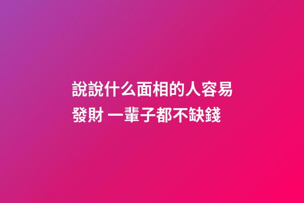 說說什么面相的人容易發財 一輩子都不缺錢